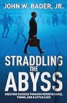 Straddling the Abyss: Creating Success Through Perseverance, Timing, and a Little Luck Straddling the Abyss: Creating Success Through Perseverance, Timing, and a Little Luck
