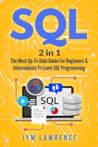 SQL: 2 in 1 : The Most Up-To-Date Guide For Beginners & Intermediate To Learn SQL Programming