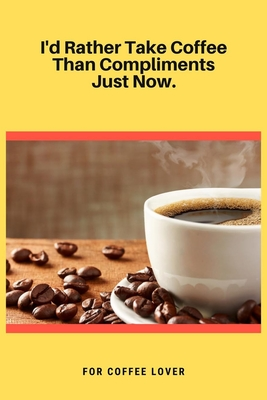 I'd Rather Take Coffee Than Compliments Just Now: 100 Pages 6'' x 9'' Lined Writing Paper | Best Gift For Coffee Lovers