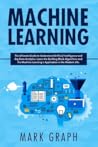 Machine Learning: The Ultimate Guide to Understand Artificial Intelligence and Big Data Analytics. Learn the Building Block Algorithms and the Machine Learning's Application in the Modern Life.