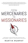 From Mercenaries To Missionaries: Designing, Developing and Leading High Performing Teams in Your Growing Business From Mercenaries To Missionaries: Designing, Developing and Leading High Performing Teams in Your Growing Business