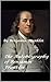 The Autobiography of Benjamin Franklin by Benjamin Franklin The Autobiography of Benjamin Franklin by Benjamin Franklin
