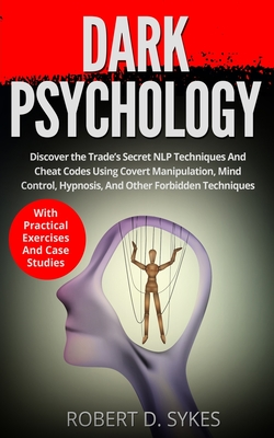Dark Psychology: Discover The Trade’s Secret NLP Techniques And Cheat Codes Using Covert Manipulation, Mind Control, Hypnosis And Other Forbidden Techniques –With Practical Exercises And Case Studies