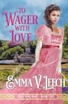To Wager with Love by Emma V. Leech