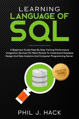 Learning Language Of SQL: A Beginners Guide Step By Step Training Performance Integration Services For Mere Mortals To Understand Database Design And Data Analytics And Computer Programming Server