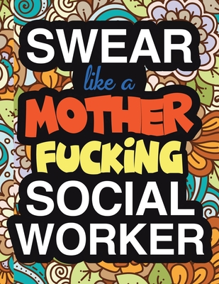 Swear Like A Mother Fucking Social Worker: A Snarky And Sweary Adult Coloring Book For Social Work Relaxation And Art Therapy - Holiday Gifts & Birthday Presents: 45+ Designs - Swear Word Coloring Book - Caseworker Gifts - Social Service Welfare Worker