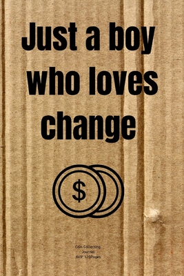 Just a boy who loves change: Cute Gift Journal notebook Diary for Boy/Men who loves Coin Collecting Inventory Blank Lined to Track Your Coin Collection