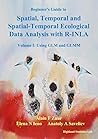 Beginner's Guide to Spatial, Temporal and Spatial-Temporal Ecological Data Analysis with R-INLA, Volume I: Using GLM and GLMM Beginner's Guide to Spatial, Temporal and Spatial-Temporal Ecological Data Analysis with R-INLA, Volume I: Using GLM and GLMM