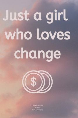 Just a girl who loves change: Cute Journal notebook Diary for Girl/Women who loves Coin Collecting Inventory Blank Lined to Track Your Coin Collection