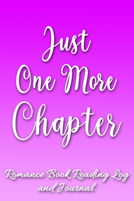 Just One More Chapter: Romance Book Reading Log and Journal | The Perfect Notebook to Help You Keep Track of All of Your "Happily Ever After" Romance Novels and Love Stories | MAKES A GREAT GIFT!