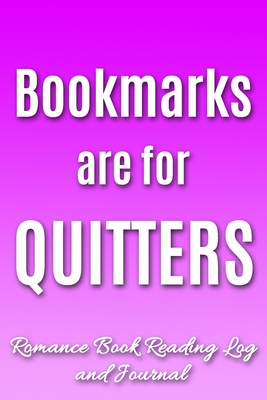Bookmarks Are For Quitters: Romance Book Reading Log and Journal | The Perfect Notebook to Help You Keep Track of All of Your "Happily Ever After" Romance Novels and Love Stories | MAKES A GREAT GIFT!