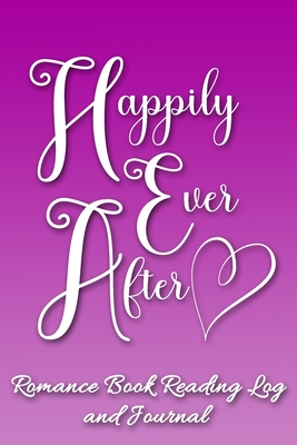 Happily Ever After: Romance Book Reading Log and Journal | The Perfect Notebook to Help You Keep Track of All of Your "Happily Ever After" Romance Novels and Love Stories | MAKES A GREAT GIFT!