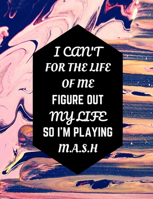 I Can't For The Life Of Me Figure Out My Life So I'm Playing M.A.S.H: Predict Your Future & Know Yourself With This Classic Childhood Fortune Teling ... Mid/Quarter Life Crisis (MASH Adulting Book)