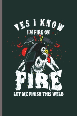 Yes I know I'm Fire on Fire let me Finish this weld: Cool Animated Welder Design Personalized Birthday Gift For Men & Women Blank Journal Gift (6"x9") Lined Notebook to write in