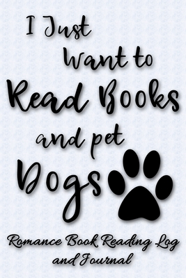 I Just Want to Read Books and Pet Dogs: Romance Book Reading Log and Journal | The Perfect Notebook to Help You Keep Track of All of Your "Happily ... Novels and Love Stories | MAKES A GREAT GIFT!