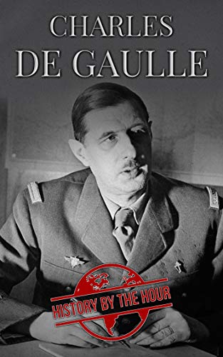 Charles de Gaulle : The Life of Charles de Gaulle from beginning to end (One Hour History Books Book 13)