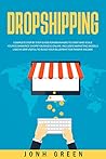 DROPSHIPPING: Complete step by step guide for beginners to start and scale your ecommerce shopify business online. Includes marketing models used in 2019 to build your blueprint for passive income