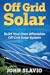 Off Grid Solar: Build Your Own Affordable Off Grid Solar System