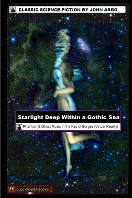 Starlight Deep Within a Gothic Sea (a Science Fiction Novel): Phantoms & Ghost Music in the Key of Borges (Virtual Reality) (DarkSF)