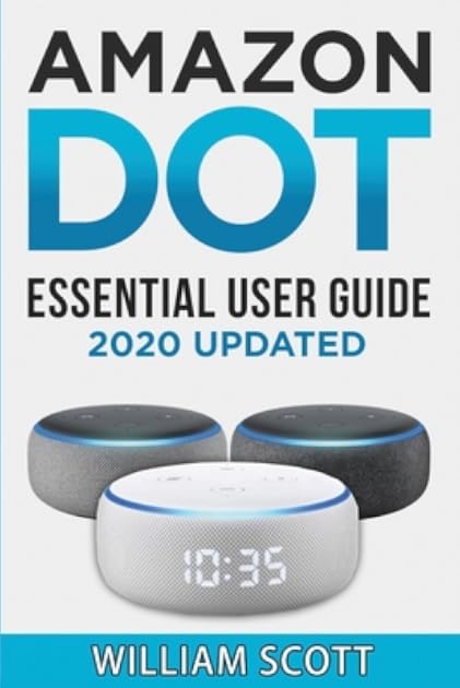 Amazon Echo Dot: Essential User Guide for Echo Dot and Alexa: Beginner to Pro in 60 Minutes