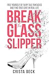 Break The Glass Slipper: Free Yourself from Fairy Tale Fantasies and Find True Love in Real Life