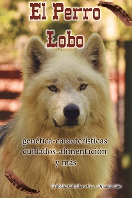 El Perro Lobo: genética - características - cuidados - alimentación y más (Spanish Edition)