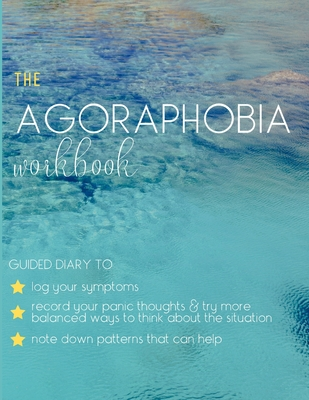 Agoraphobia Workbook Diary - Guided Journal Symptom Tracker & Dealing With Anxiety And Panic Disorder: Log Down Specific Details When Panic Attack Occur; Note Down Panic Thoughts, Fears & Beliefs And Log Other Alternative Ways To Think About The Situation