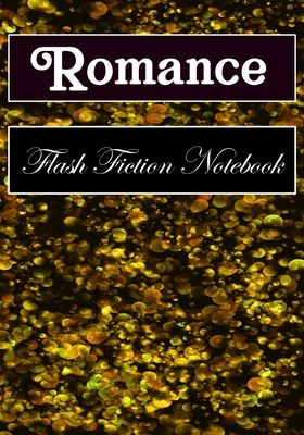 Romance Flash Fiction Notebook: Workbook for Writing Short Stories And Flash Fictions - Motivation and Prompts to Write A Story, Essays,Novels