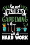 I'm not Retired, Gardening is a Hard Work: Gardening Log Book | Plan your Gardening Tasks, Organize your Garden, Take Notes & Improve your Skills | 131 pages, 6x9 inches | Gift for Gardeners