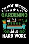 I'm not Retired, Gardening is a Hard Work: Gardening Log Book | Plan your Gardening Tasks, Organize your Garden, Take Notes & Improve your Skills | 131 pages, 6x9 inches | Gift for Gardeners