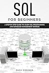 SQL for Beginners: A Step by Step Guide to Learn SQL Programming and Database Management Systems SQL for Beginners: A Step by Step Guide to Learn SQL Programming and Database Management Systems