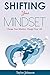 Shifting Your Mindset: Change Your Mindset, Change Your Life