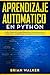 Aprendizaje Automatico En Python: Guía completa para principiantes aprende los reinos del aprendizaje automático en Python (Libro En Español/Machine Learning ... Spanish Book Version) (Spanish Edition)