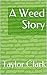 A Weed Story by Taylor Clark