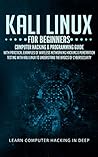 Kali Linux For Beginners: Computer Hacking & Programming Guide With Practical Examples Of Wireless Networking Hacking & Penetration Testing With Kali Linux To Understand The Basics Of Cybersecurity