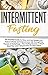 Intermittent Fasting: The Essential Guide for Easy & Fast Weight Loss, Heal your Body & Improve your Life Through the Process of Autophagy – Fasting Recipes, Meal Plan & 7 Simple rules for Slow Aging