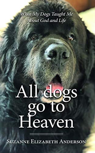 All Dogs Go to Heaven -What My Dogs Taught Me About God and Life: A soulful celebration of the love we never lose and the lessons our dogs teach us (Kindle Edition)