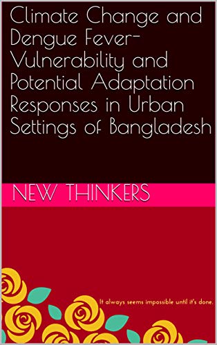 Climate Change and Dengue Fever- Vulnerability and Potential Adaptation Responses in Urban Settings of Bangladesh (Kindle Edition)