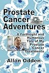 Prostate Cancer Adventures: A Forthright and Humorous Tale of my Prostate Cancer Treatments