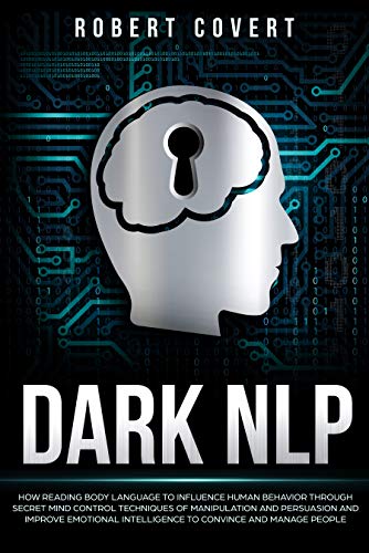 Dark NLP: How Reading Body Language to Influence Human Behavior Through Secret Mind Control Techniques of Manipulation and Persuasion and Improve Emotional Intelligence to Convince and Manage People (Kindle Edition)