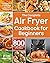 The Complete Air Fryer Cookbook for Beginners: 800 Affordable, Quick & Easy Air Fryer Recipes | Fry, Bake, Grill & Roast Most Wanted Family Meals | 21-Day Meal Plan
