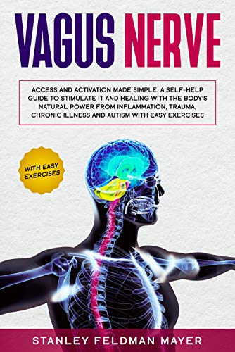 Vagus Nerve: Access and Activation Made Simple. A Self-Help Guide to Stimulate it and Healing with the Body’s Natural Power from Inflammation, Trauma, Chronic Illness and Autism with Easy Exercises (Kindle Edition)