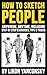 How to Sketch People Anywhere, Anytime: Including Step by Step Exercises, Tips & Tricks