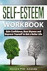 Self-Esteem Workbook: Gain Confidence, Beat Shyness and Improve Yourself to Get a Better Life