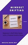 Mindset Shifting: Beginner's Self-Help Guide with 5 Practical Action Steps Mindset Shifting: Beginner's Self-Help Guide with 5 Practical Action Steps