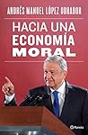 Hacia una economía moral by Andrés Manuel López Obrador