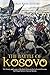 The Battle of Kosovo: The History and Legacy of the Battle Between the Serbs and Ottomans that Forged Serbia’s National Identity