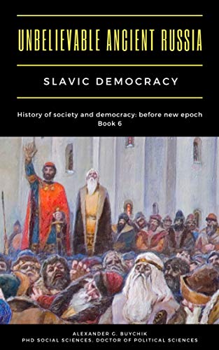 Unbelievable Ancient Russia: Slavic Democracy: History of society and democracy: before new epoch (Kindle Edition)
