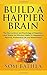 Build A Happier Brain: The Neuroscience and Psychology of Happiness. Learn Simple Yet Effective Habits for Happiness in Personal, Professional Life and Relationships (Power-Up Your Brain)