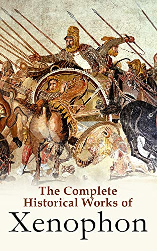 The Complete Historical Works of Xenophon: Anabasis, Cyropaedia, Hellenica, Agesilaus, Polity of the Athenians (Kindle Edition)